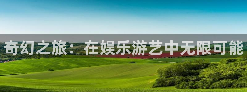 极悦娱乐注册：奇幻之旅：在娱乐游艺中无限可能
