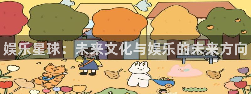 极悦娱乐官网：娱乐星球：未来文化与娱乐的未来方向