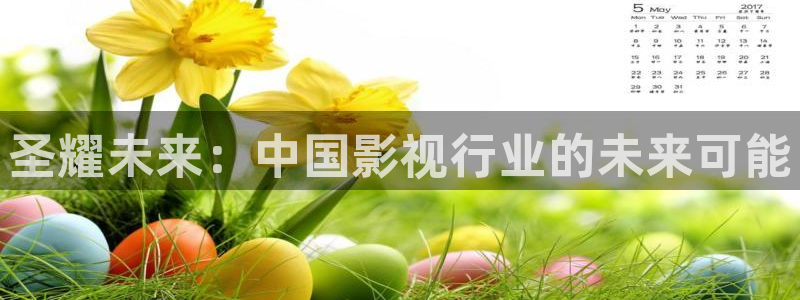 极悦平台：圣耀未来：中国影视行业的未来可能