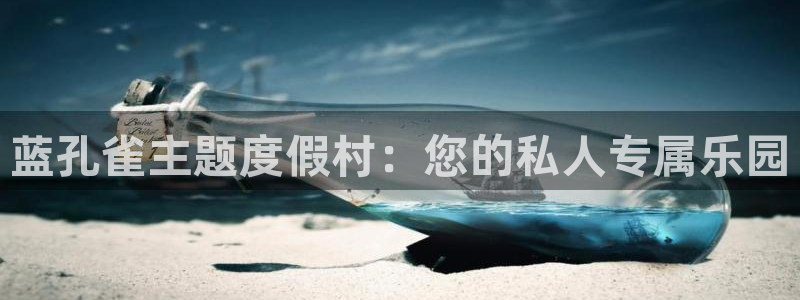 极悦代理22032：蓝孔雀主题度假村：您的私人专属乐园