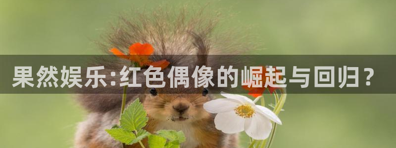 极悦注册：果然娱乐:红色偶像的崛起与回归？