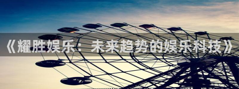 极悦官方注册：《耀胜娱乐：未来趋势的娱乐科技》